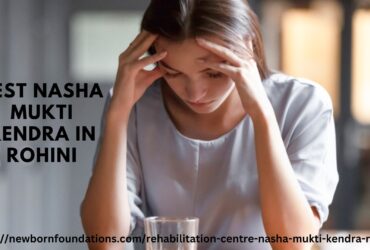 Best Nasha Mukti Kendra in Rohini | New Born Foundation